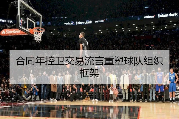 合同年控卫交易流言重塑球队组织框架