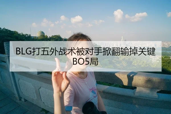 BLG打五外战术被对手掀翻输掉关键BO5局